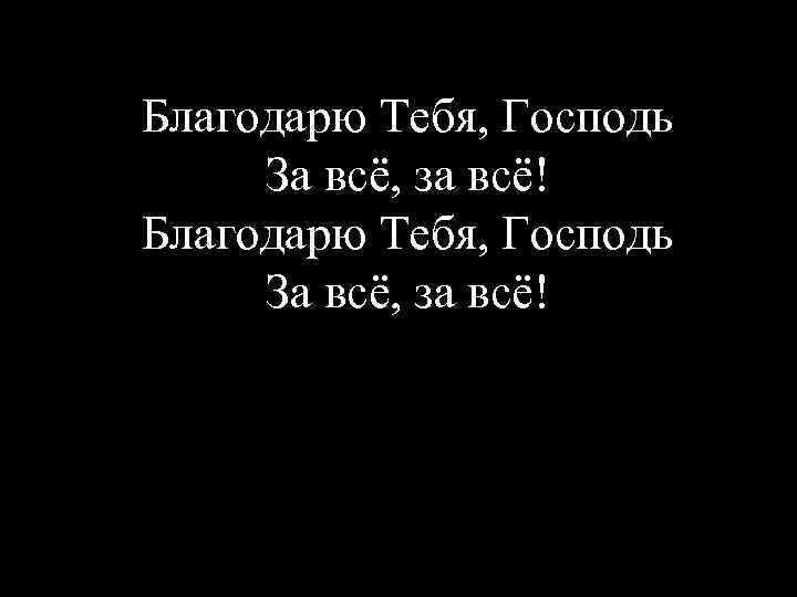 Благодарю Тебя, Господь За всё, за всё! 