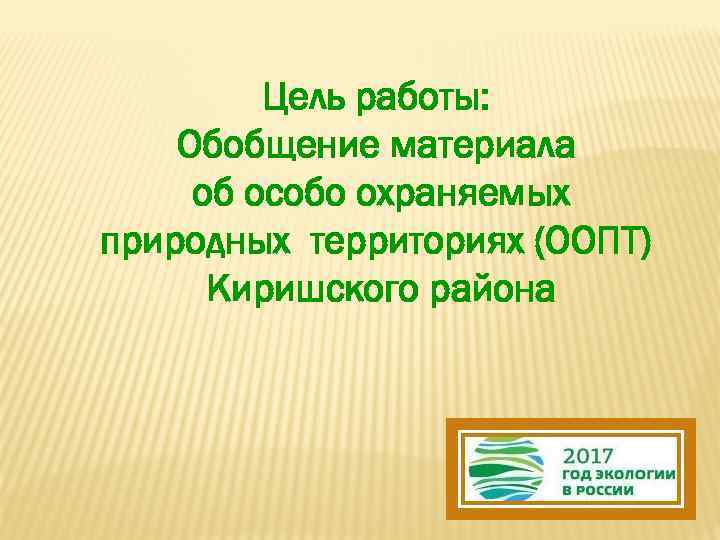 Цель работы: Обобщение материала об особо охраняемых природных территориях (ООПТ) Киришского района 