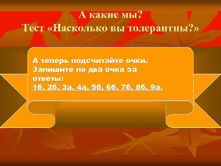 А какие мы? Тест «Насколько вы толерантны? » А теперь подсчитайте очки. Запишите по