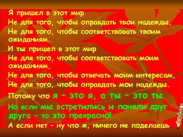 Я пришел в этот мир Не для того, чтобы оправдать твои надежды, Не для