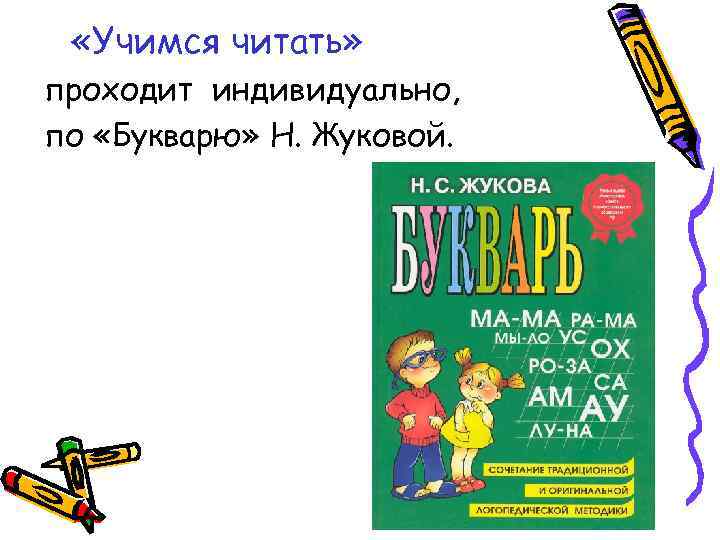  «Учимся читать» проходит индивидуально, по «Букварю» Н. Жуковой. 