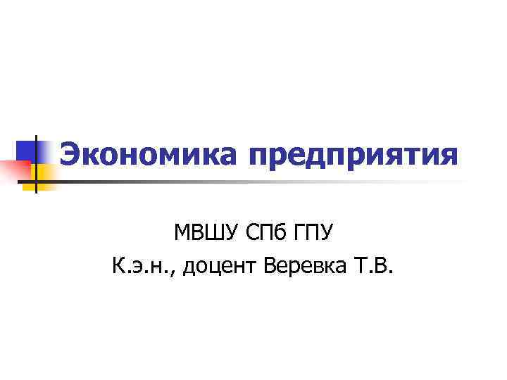 Экономика предприятия МВШУ СПб ГПУ К. э. н. , доцент Веревка Т. В. 