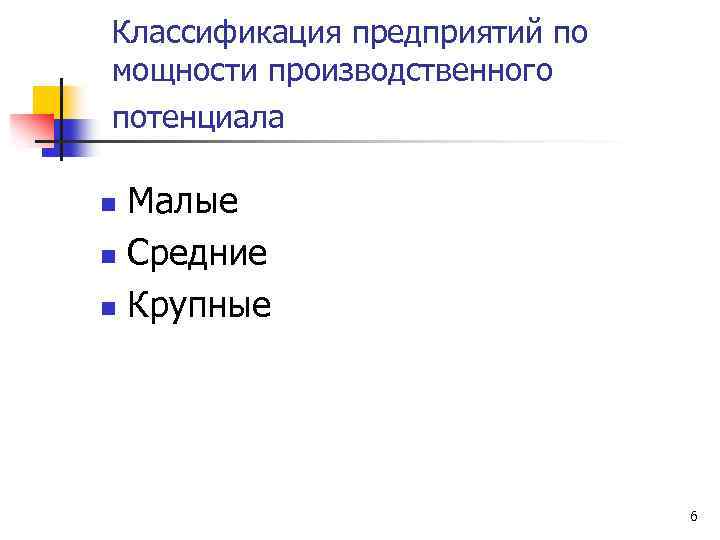 Классификация предприятий по мощности производственного потенциала Малые n Средние n Крупные n 6 