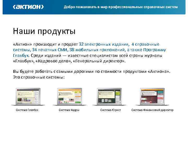 Наши продукты «Актион» производит и продает 32 электронных издания, 4 справочные системы, 34 печатных