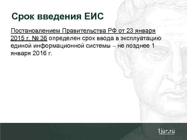 Срок введения ЕИС Постановлением Правительства РФ от 23 января 2015 г. № 36 определен