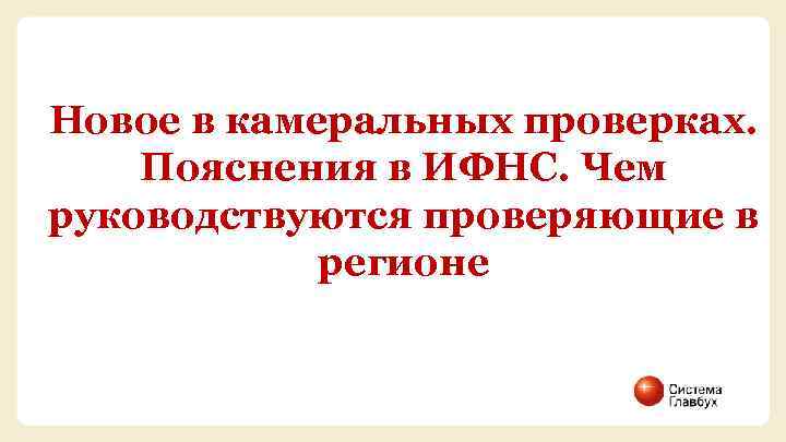 Новое в камеральных проверках. Пояснения в ИФНС. Чем руководствуются проверяющие в регионе 