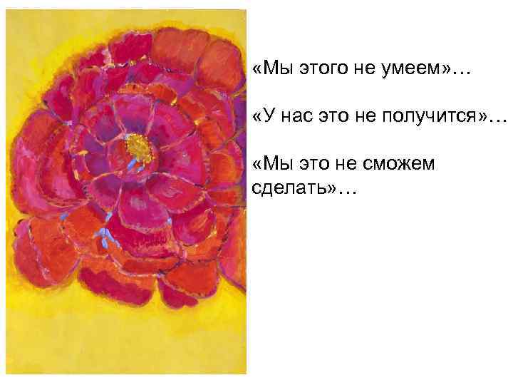  «Мы этого не умеем» … «У нас это не получится» … «Мы это