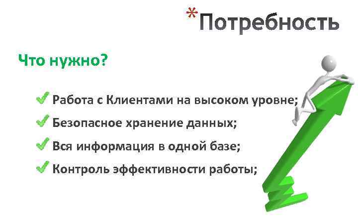 * Что нужно? Работа с Клиентами на высоком уровне; Безопасное хранение данных; Вся информация