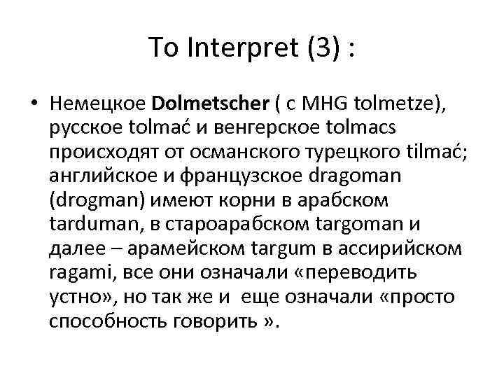 To Interpret (3) : • Немецкое Dolmetscher ( с MHG tolmetze), русское tolmać и