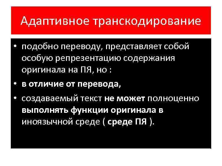 Адаптивное транскодирование • подобно переводу, представляет собой особую репрезентацию содержания оригинала на ПЯ, но