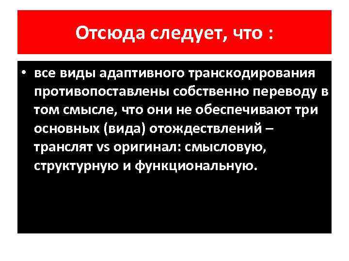 Отсюда следует, что : • все виды адаптивного транскодирования противопоставлены собственно переводу в том