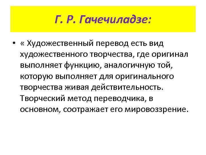 Г. Р. Гачечиладзе: • « Художественный перевод есть вид художественного творчества, где оригинал выполняет