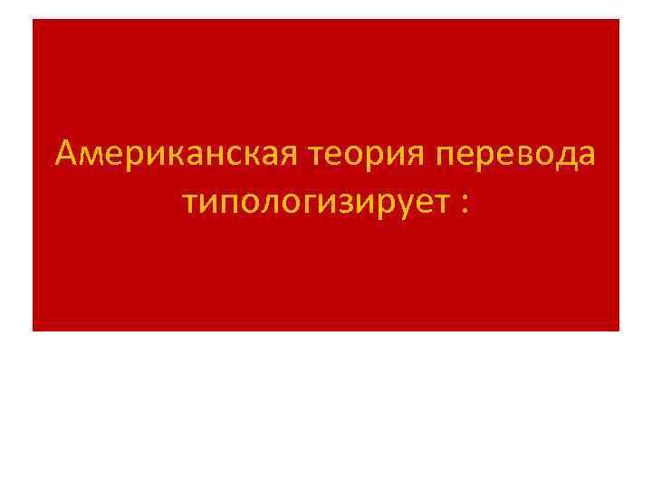Американская теория перевода типологизирует : 