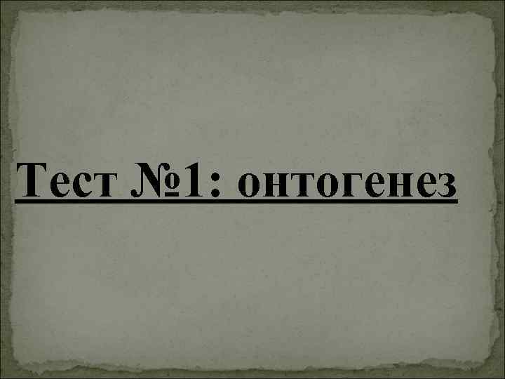 Тест № 1: онтогенез 