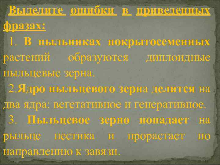 Выделите ошибки в приведенных фразах: 1. В пыльниках покрытосеменных растений образуются диплоидные пыльцевые зерна.