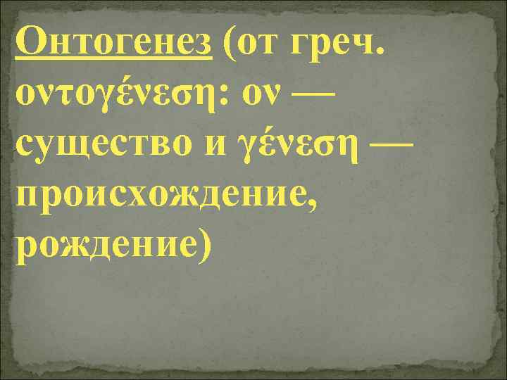 Онтогенез (от греч. οντογένεση: ον — существо и γένεση — происхождение, рождение) 