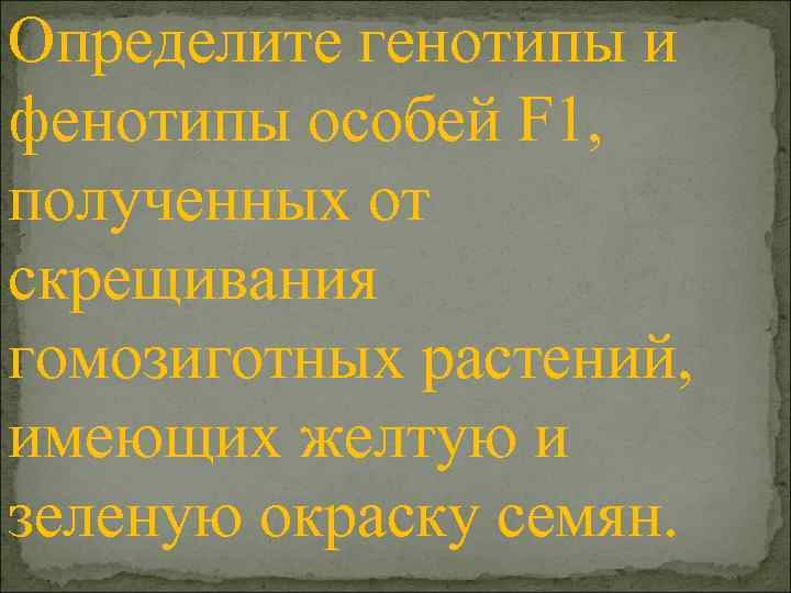Определите генотипы и фенотипы особей F 1, полученных от скрещивания гомозиготных растений, имеющих желтую