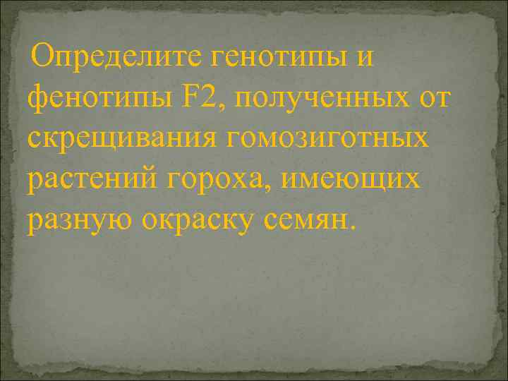 Определите генотипы и фенотипы F 2, полученных от скрещивания гомозиготных растений гороха, имеющих разную