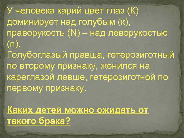 У человека ген карих глаз. У человека Карий цвет глаз доминирует. У человека праворукость доминирует над леворукостью. У человека карие глаза доминируют над голубыми. У человека Карий цвет глаз доминирует над голубым.