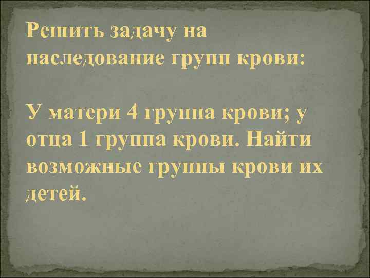 Решить задачу на наследование групп крови: У матери 4 группа крови; у отца 1