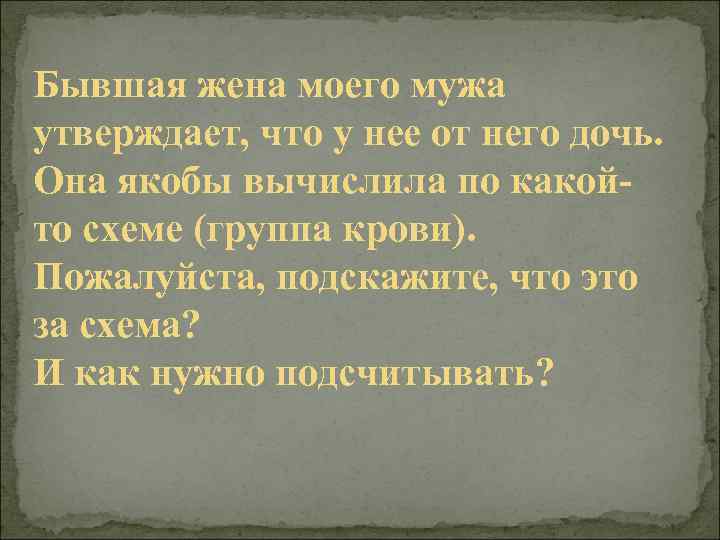 Бывшая жена моего мужа утверждает, что у нее от него дочь. Она якобы вычислила