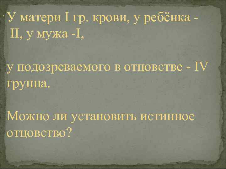 . У матери I гр. крови, у ребёнка II, у мужа -I, у подозреваемого