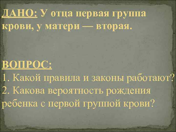ДАНО: У отца первая группа крови, у матери — вторая. ВОПРОС: 1. Какой правила