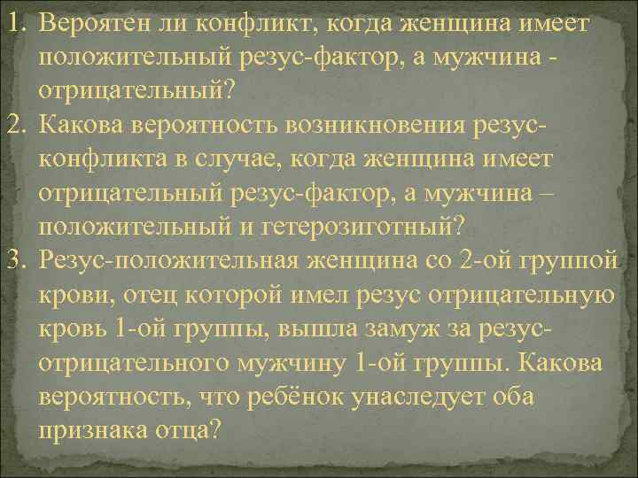 1. Вероятен ли конфликт, когда женщина имеет положительный резус-фактор, а мужчина - отрицательный? 2.