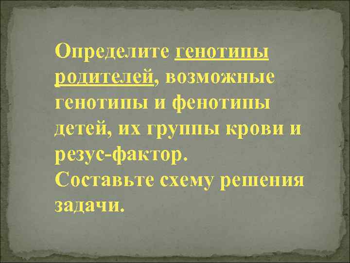 Определите генотипы родителей, возможные генотипы и фенотипы детей, их группы крови и резус-фактор. Составьте