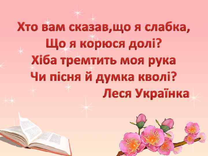 Хто вам сказав, що я слабка, Що я корюся долі? Хіба тремтить моя рука