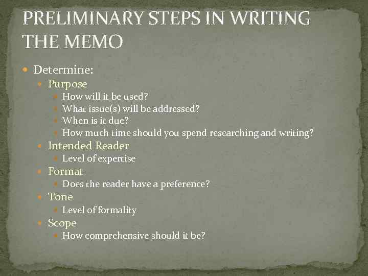 PRELIMINARY STEPS IN WRITING THE MEMO Determine: Purpose How will it be used? What