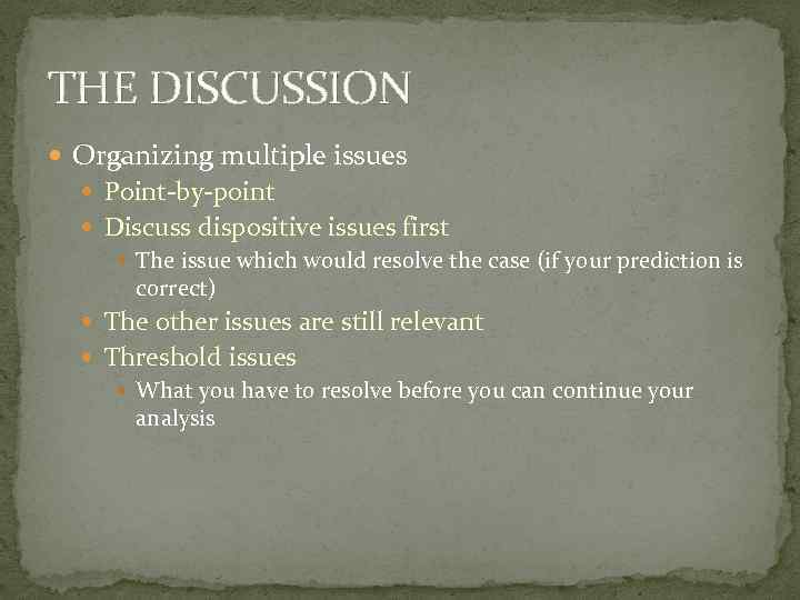 THE DISCUSSION Organizing multiple issues Point-by-point Discuss dispositive issues first The issue which would