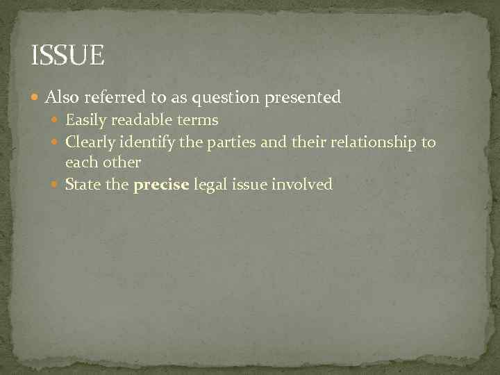 ISSUE Also referred to as question presented Easily readable terms Clearly identify the parties