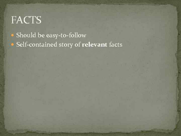 FACTS Should be easy-to-follow Self-contained story of relevant facts 