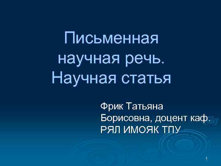 Письменная научная речь. Научная статья Фрик Татьяна Борисовна, доцент каф. РЯЛ ИМОЯК ТПУ 1
