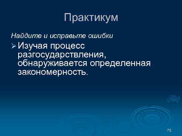 Практикум Найдите и исправьте ошибки Ø Изучая процесс разгосударствления, обнаруживается определенная закономерность. 73 