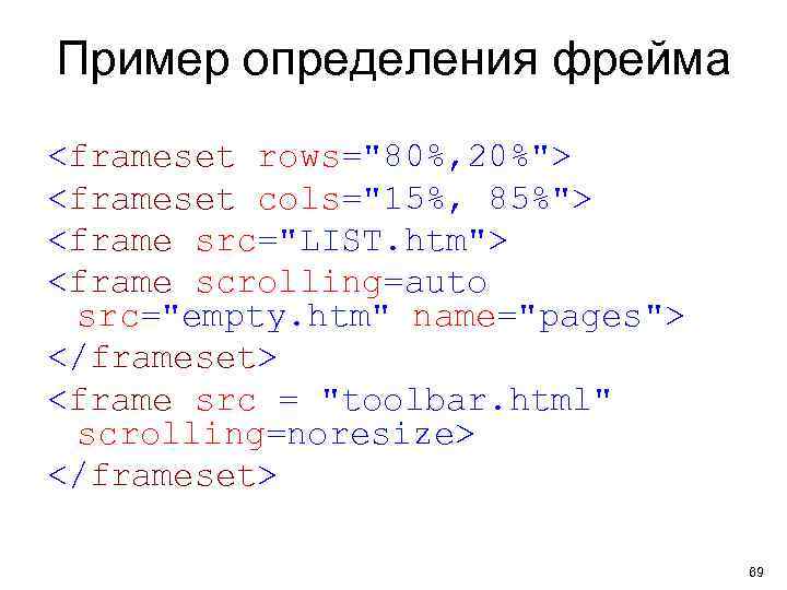 Пример определения фрейма <frameset rows="80%, 20%"> <frameset cols="15%, 85%"> <frame src="LIST. htm"> <frame scrolling=auto