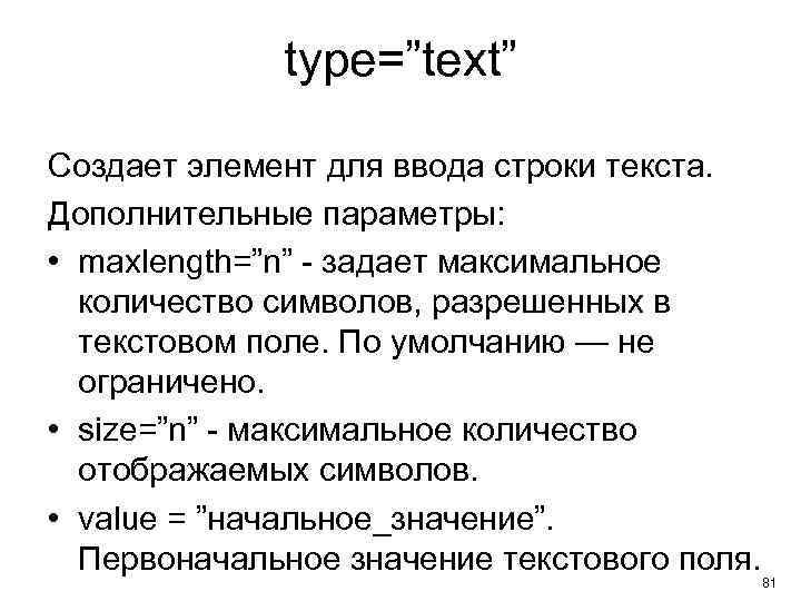 type=”text” Создает элемент для ввода строки текста. Дополнительные параметры: • maxlength=”n” - задает максимальное