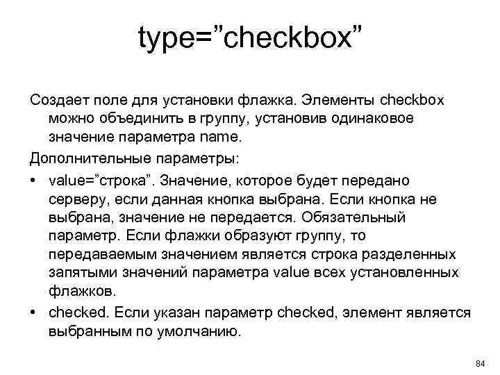 type=”checkbox” Создает поле для установки флажка. Элементы checkbox можно объединить в группу, установив одинаковое