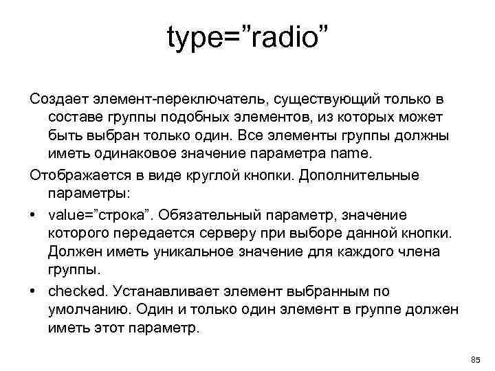 type=”radio” Создает элемент-переключатель, существующий только в составе группы подобных элементов, из которых может быть