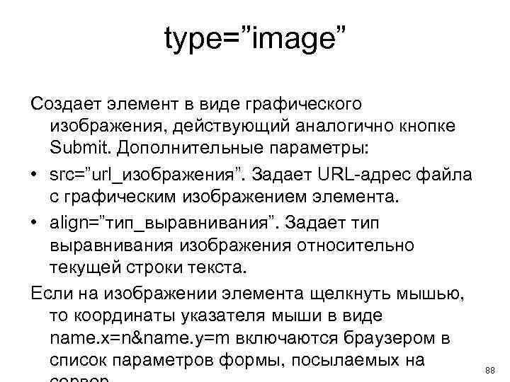 type=”image” Создает элемент в виде графического изображения, действующий аналогично кнопке Submit. Дополнительные параметры: •