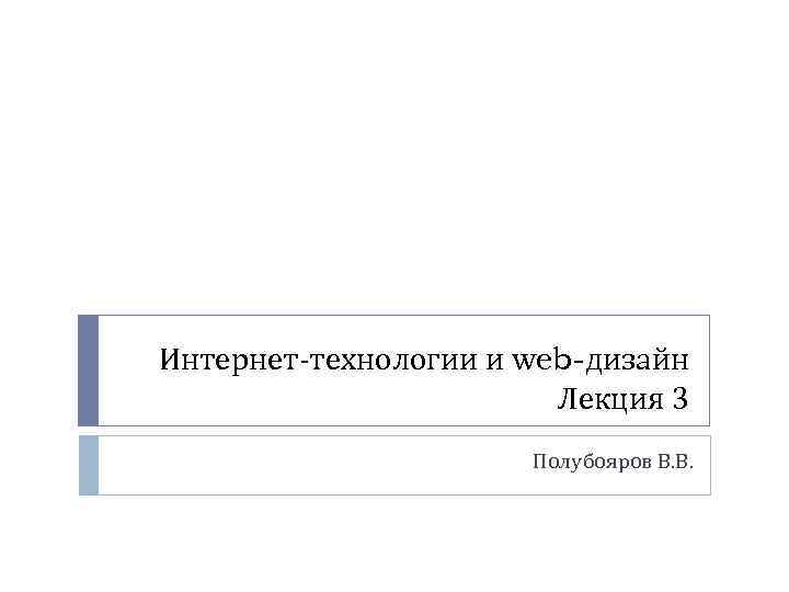 Интернет-технологии и web-дизайн Лекция 3 Полубояров В. В. 