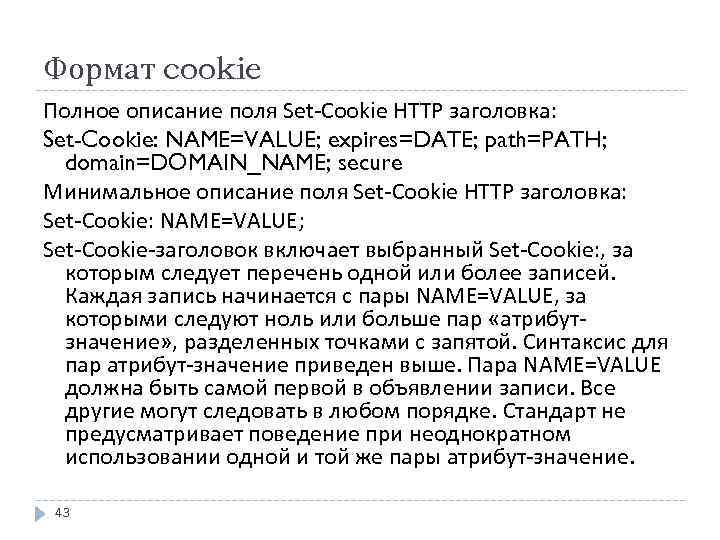 Формат cookie Полное описание поля Set-Cookie HTTP заголовка: Set-Cookie: NAME=VALUE; expires=DATE; path=PATH; domain=DOMAIN_NAME; secure