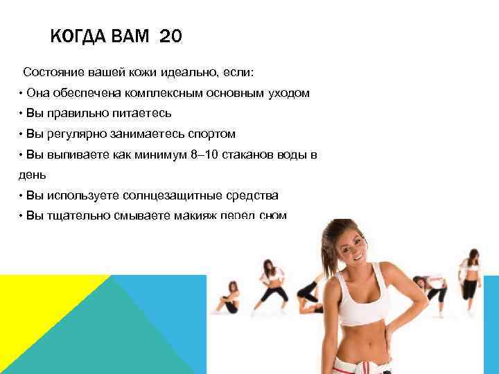 КОГДА ВАМ 20 Cостояние вашей кожи идеально, если: • Она обеспечена комплексным основным уходом