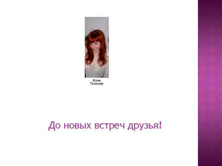 Юлия Телякова До новых встреч друзья! 