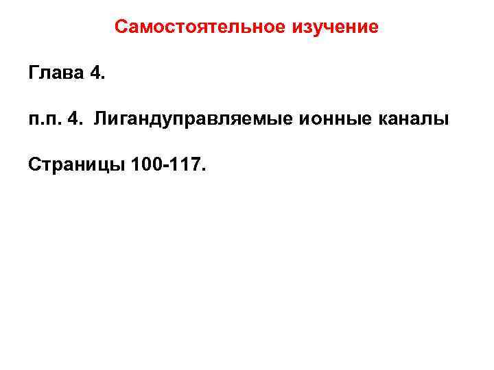 Самостоятельное изучение Глава 4. п. п. 4. Лигандуправляемые ионные каналы Страницы 100 -117. 