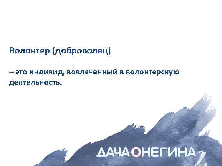 Волонтер (доброволец) – это индивид, вовлеченный в волонтерскую деятельность. 