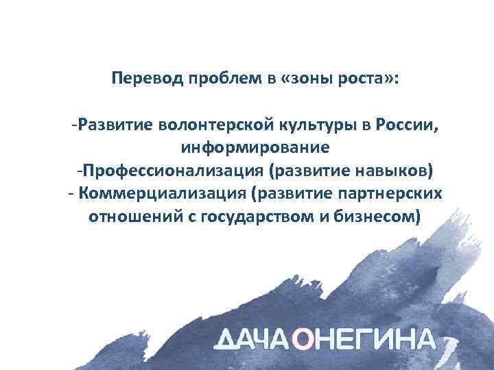 Перевод проблем в «зоны роста» : -Развитие волонтерской культуры в России, информирование -Профессионализация (развитие