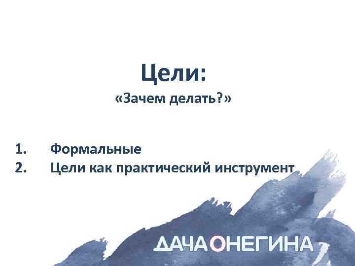 Цели: «Зачем делать? » 1. 2. Формальные Цели как практический инструмент 