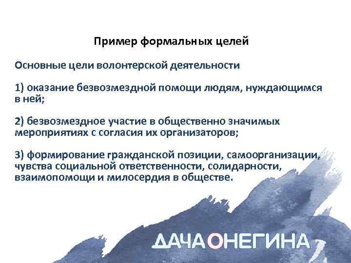 Пример формальных целей Основные цели волонтерской деятельности 1) оказание безвозмездной помощи людям, нуждающимся в